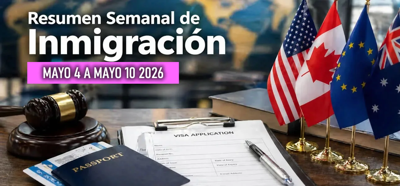 Resumen semanal de inmigración Mayo 04 a mayo 11 de 2026 en Estados Unidos, Canadá, Europa, Asia, Australia y América