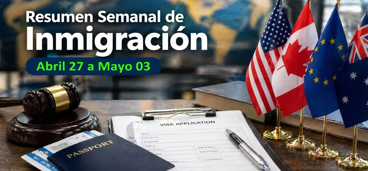 Resumen semanal de inmigración 27 de abril a mayo 03 2026 en Estados Unidos, Canadá, Europa, Asia, Australia y América